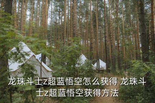龙珠斗士z超蓝悟空怎么获得 龙珠斗士z超蓝悟空获得方法