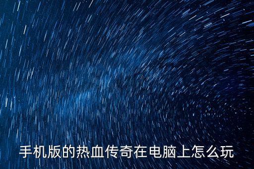 手机版的热血传奇在电脑上怎么玩