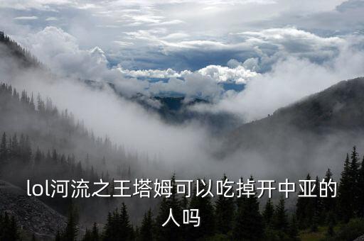 lol河流之王塔姆可以吃掉开中亚的人吗