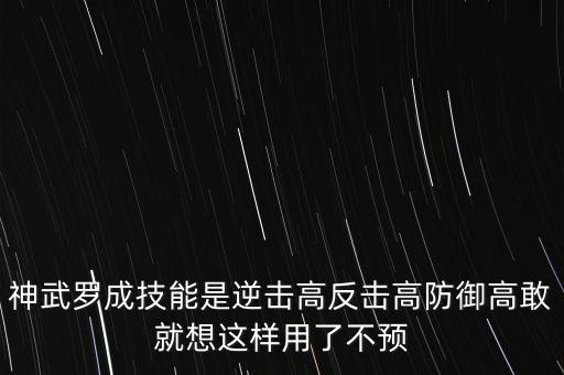 神武4手游反击宝宝怎么加点，神武罗成技能是逆击高反击高防御高敢就想这样用了不预