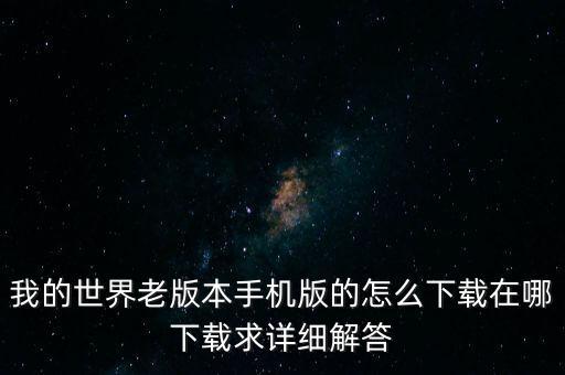 我的世界老版本手机版的怎么下载在哪下载求详细解答