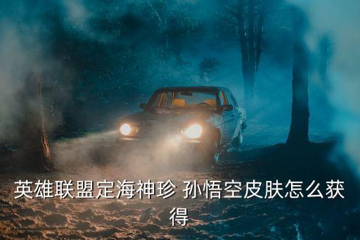 英雄联盟定海神珍 孙悟空皮肤怎么获得