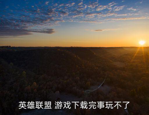 英雄联盟 游戏下载完事玩不了
