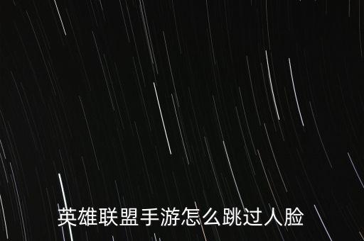 英雄联盟手游怎么跳过人脸