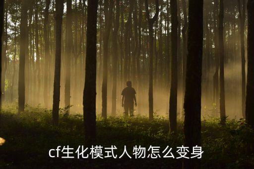 cf手游生化僵尸怎么可以变人，cf生化模式人物怎么变身