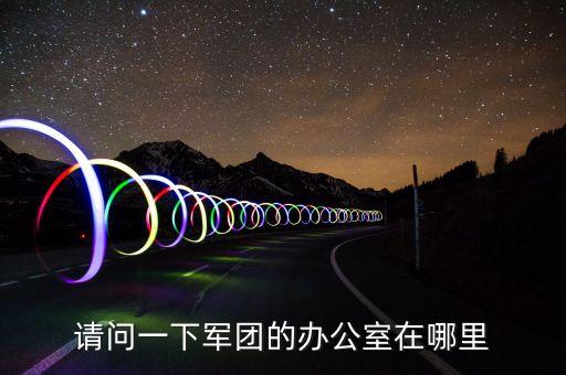 请问一下军团的办公室在哪里