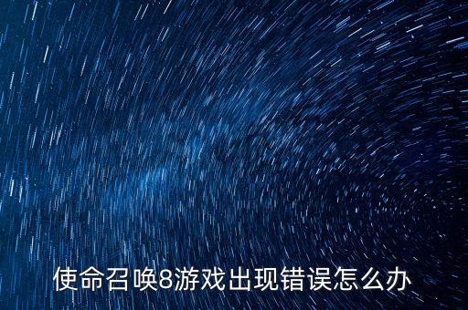 使命召唤8游戏出现错误怎么办