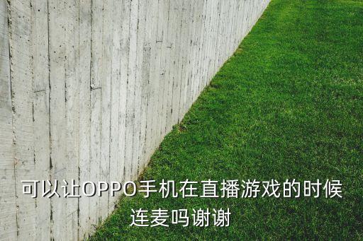 可以让OPPO手机在直播游戏的时候连麦吗谢谢