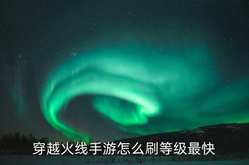 穿越火线手游怎么刷等级最快