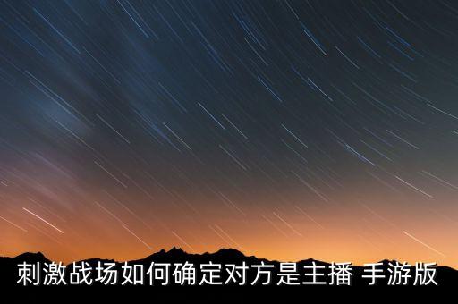 刺激战场如何确定对方是主播 手游版