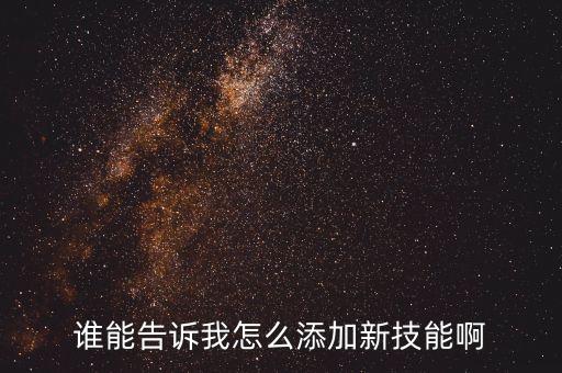 谁能告诉我怎么添加新技能啊