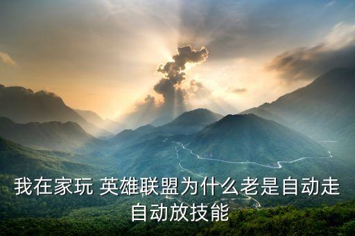 我在家玩 英雄联盟为什么老是自动走 自动放技能