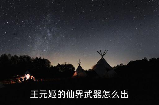 王元姬的仙界武器怎么出