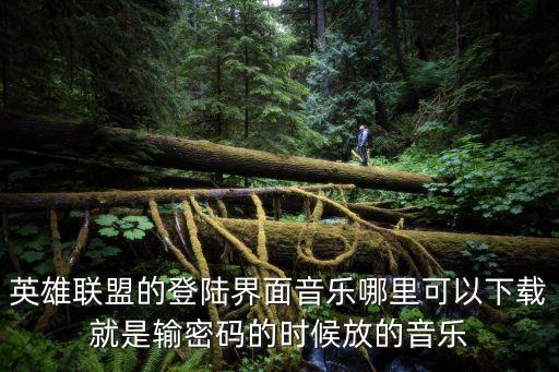 英雄联盟的登陆界面音乐哪里可以下载就是输密码的时候放的音乐