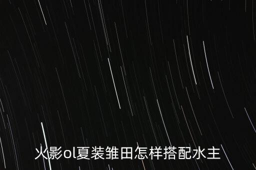 火影ol夏装雏田怎样搭配水主