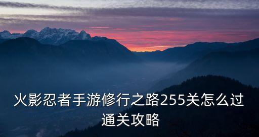 火影忍者手游修行之路255关怎么过 通关攻略