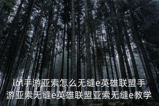 lol手游亚索怎么无缝e英雄联盟手游亚索无缝e英雄联盟亚索无缝e教学