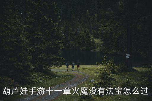 葫芦娃手游十一章火魔没有法宝怎么过