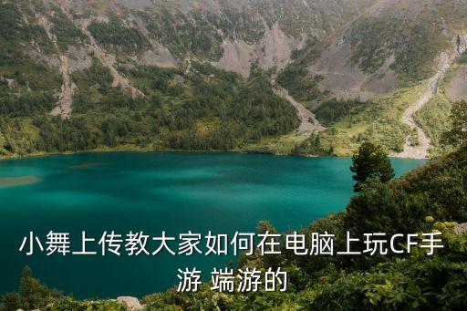小舞上传教大家如何在电脑上玩CF手游 端游的