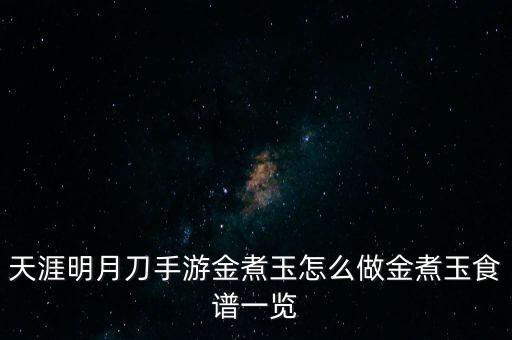 天涯明月刀手游金煮玉怎么做金煮玉食谱一览