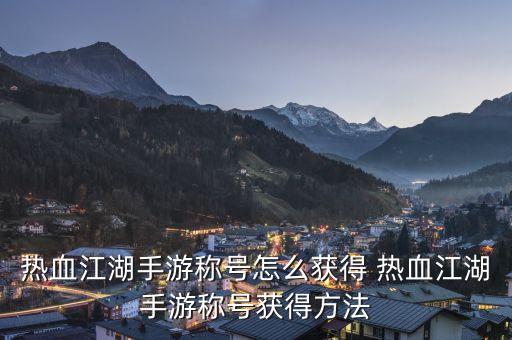 热血江湖手游称号怎么获得 热血江湖手游称号获得方法