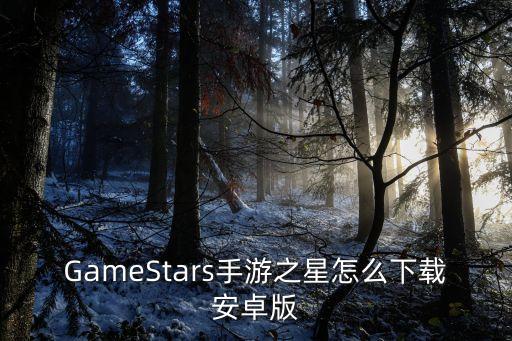GameStars手游之星怎么下载安卓版