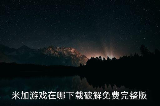 米加游戏在哪下载破解免费完整版