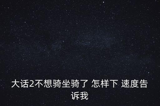 大话2不想骑坐骑了 怎样下 速度告诉我