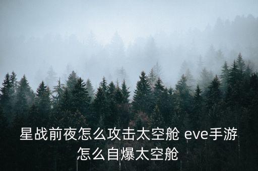 eve手游怎么切太空舱，星战前夜怎么攻击太空舱 eve手游怎么自爆太空舱