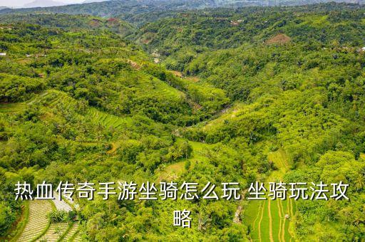 热血传奇手游坐骑怎么玩 坐骑玩法攻略