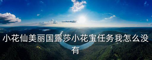 小花仙美丽国露莎小花宝任务我怎么没有