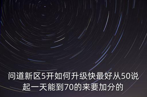 问道新区5开如何升级快最好从50说起一天能到70的来要加分的