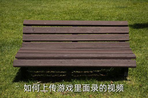 如何上传游戏里面录的视频