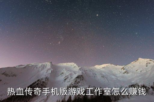 热血传奇手机版游戏工作室怎么赚钱