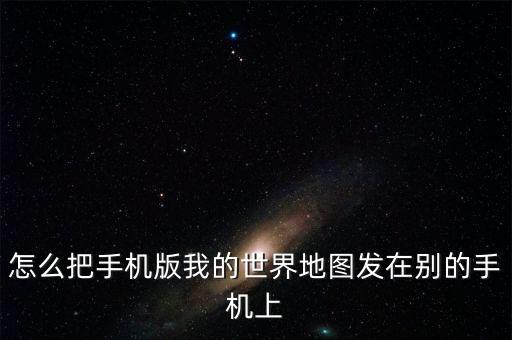 怎么把手机版我的世界地图发在别的手机上
