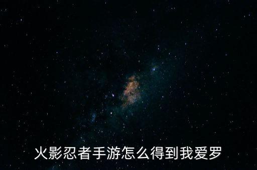 火影忍者手游怎么得到我爱罗