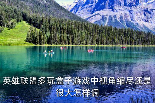英雄联盟手游平板视角怎么调，英雄联盟游戏里面视角怎么变小