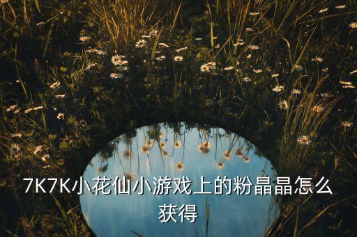 7K7K小花仙小游戏上的粉晶晶怎么获得