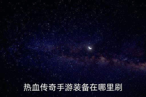 热血传奇手游装备在哪里刷