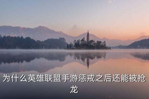 为什么英雄联盟手游惩戒之后还能被抢龙
