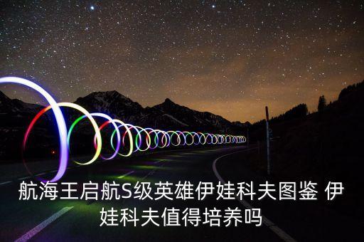 航海王启航S级英雄伊娃科夫图鉴 伊娃科夫值得培养吗