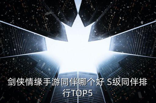 剑侠情缘手游同伴哪个好 S级同伴排行TOP5