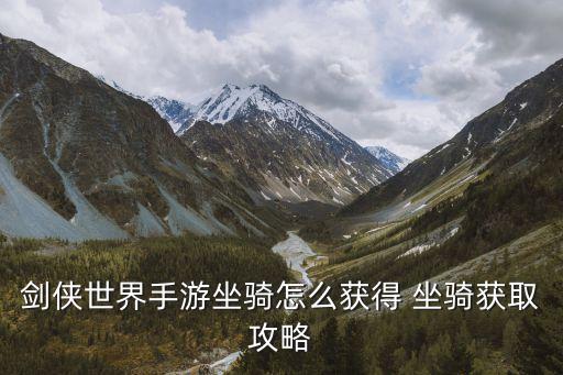 剑侠世界手游坐骑怎么获得 坐骑获取攻略