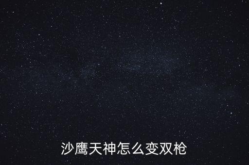 沙鹰天神怎么变双枪
