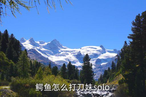 鳄鱼怎么打刀妹solo