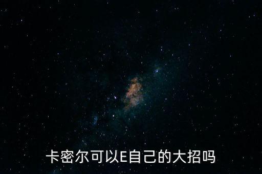 英雄联盟手游卡密尔怎么e，卡密尔可以E自己的大招吗