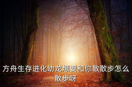 方舟生存进化幼龙想要和你散散步怎么散步呀