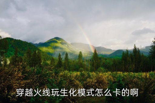 穿越火线玩生化模式怎么卡的啊
