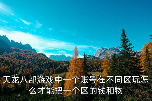 天龙八部游戏中一个账号在不同区玩怎么才能把一个区的钱和物