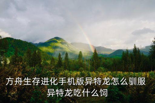 方舟生存进化手机版异特龙怎么驯服 异特龙吃什么饲
